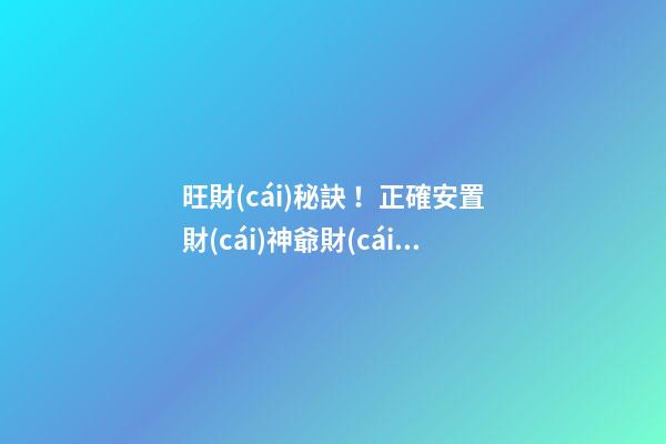 旺財(cái)秘訣！正確安置財(cái)神爺財(cái)源滾滾